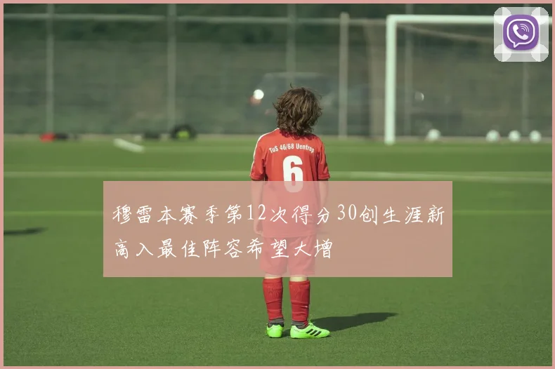 穆雷本赛季第12次得分30创生涯新高入最佳阵容希望大增